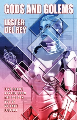 Gods and Golems: Five Short Novels of Science Fiction by Del Rey, Lester