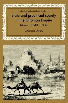 State and Provincial Society in the Ottoman Empire: Mosul, 1540-1834 by Khoury, Dina Rizk