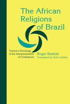 The African Religions of Brazil: Toward a Sociology of the Interpenetration of Civilizations by Bastide, Roger