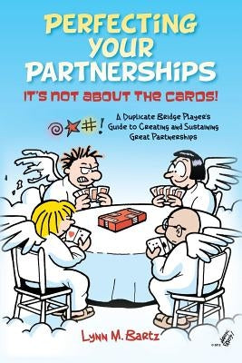 Perfecting Your Partnerships: It's Not About the Cards!: A Duplicate Bridge Player's Guide to Creating and Sustaining Great Partnerships by Bartz, Lynn M.