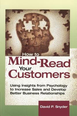 How to Mind-Read Your Customers: Using Insights from Psychology to Increase Sales and Develop Better Business Relationships by Snyder, David P.