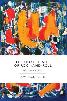 The Final Death of Rock-And-Roll and Other Stories by Deannuntis, A. W.