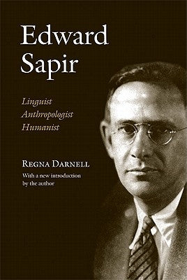 Edward Sapir: Linguist, Anthropologist, Humanist by Darnell, Regna