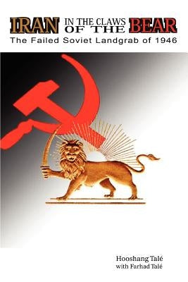 Iran in the Claws of the Bear: The Failed Soviet Landgrab of 1946 by Tale, Farhad