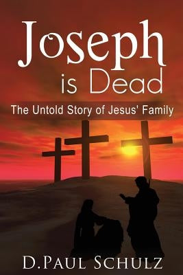 Joseph is Dead: The Untold Story of Jesus' Family by Schulz, D. Paul