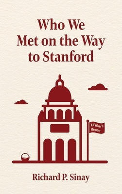 Who We Met on the Way to Stanford: A Father's Memoir by Sinay, Richard