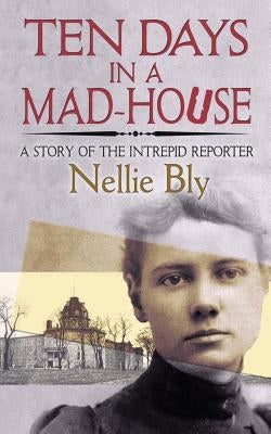 Ten Days in a Mad-House: A Story of the Intrepid Reporter by Bly, Nellie