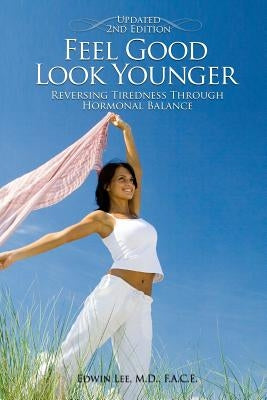 Feel Good Look Younger: Reversing Tiredness Through Hormonal Balance (Second Edition) by Lee, Edwin