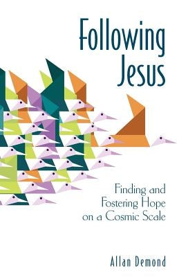 Following Jesus: Finding and Fostering Hope on a Cosmic Scale by Demond, Allan