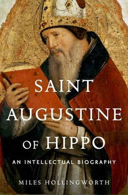 Saint Augustine of Hippo: An Intellectual Biography by Hollingworth, Miles