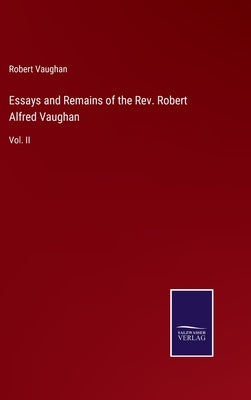 Essays and Remains of the Rev. Robert Alfred Vaughan: Vol. II by Vaughan, Robert