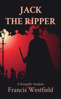 Jack the Ripper: A Scientific Analysis by Westfield, Francis