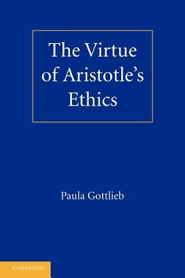 The Virtue of Aristotle's Ethics by Gottlieb, Paula