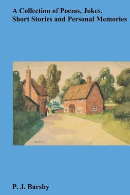 A Collection Of Poems, Jokes, Short Stories And Personal Memories by Barsby, P. J.