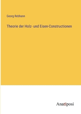 Theorie der Holz- und Eisen-Constructionen by Rebhann, Georg