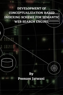 Development of Conceptualization Based Indexing Scheme for Semantic Web Search Engine by Jatwani, Poonam