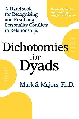 Dichotomies for Dyads: A Handbook for Recognizing and Resolving Personality Conflicts in Relationships by Majors, Mark S.
