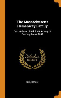 The Massachusetts Hemenway Family: Descendants of Ralph Hemenway of Roxbury, Mass, 1634 by Anonymous