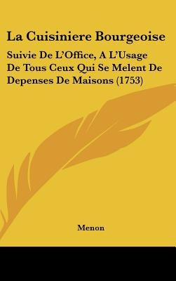 La Cuisiniere Bourgeoise: Suivie De L'Office, A L'Usage De Tous Ceux Qui Se Melent De Depenses De Maisons (1753) by Menon