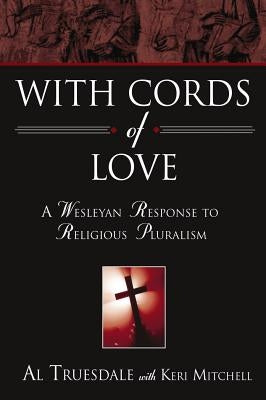 With Cords of Love: A Wesleyan Response to Religious Pluralism by Truesdale, Al
