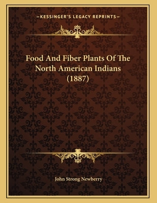 Food And Fiber Plants Of The North American Indians (1887) by Newberry, John Strong