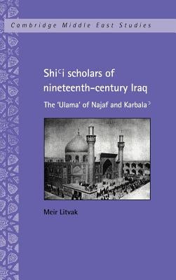 Shi'i Scholars of Nineteenth-Century Iraq: The 'Ulama' of Najaf and Karbala' by Litvak, Meir