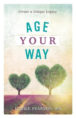 Age Your Way: Create a Unique Legacy by Pearson, Debbie
