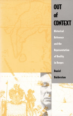 Out of Context: Historical Reference and the Representation of Reality in Borges by Balderston, Daniel