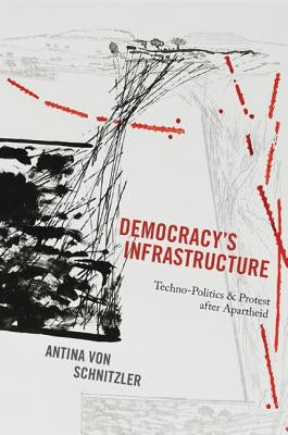 Democracy's Infrastructure: Techno-Politics and Protest After Apartheid by Von Schnitzler, Antina