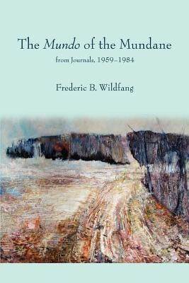 The Mundo of the Mundane: from Journals, 1959-1984 by Wildfang, Frederic B.
