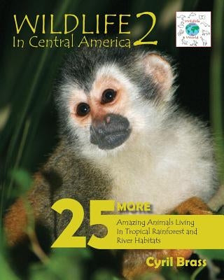 Wildlife in Central America 2: 25 More Amazing Animals Living in Tropical Rainforest and River Habitats by Brass, Cyril