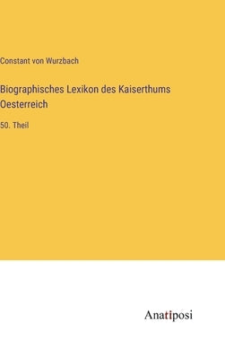 Biographisches Lexikon des Kaiserthums Oesterreich: 50. Theil by Wurzbach, Constant Von