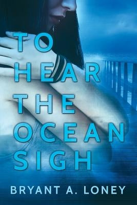 To Hear The Ocean Sigh by Loney, Bryant a.