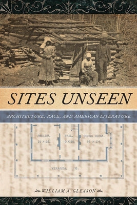 Sites Unseen: Architecture, Race, and American Literature by Gleason, William A.