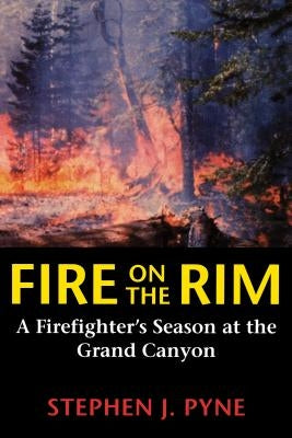 Fire on the Rim: A Firefighter's Season at the Grand Canyon by Pyne, Stephen J.