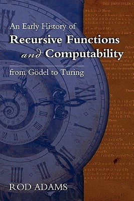 An Early History of Recursive Functions and Computability from Godel to Turing by Riddell, Brenda