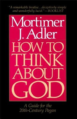 How to Think about God: A Guide for the 20th-Century Pagan by Adler, Mortimer Jerome