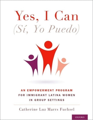 Yes I Can, (Sí, Yo Puedo): An Empowerment Program for Immigrant Latina Women in Group Settings by Marrs Fuchsel, Catherine