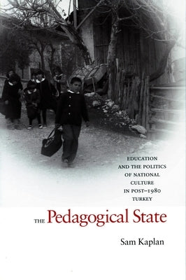 The Pedagogical State: Education and the Politics of National Culture in Post-1980 Turkey by Kaplan, Sam