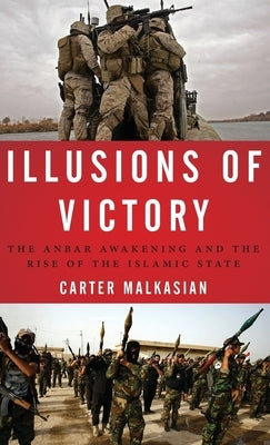 Illusions of Victory: The Anbar Awakening and the Rise of the Islamic State by Malkasian, Carter