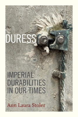 Duress: Imperial Durabilities in Our Times by Stoler, Ann Laura