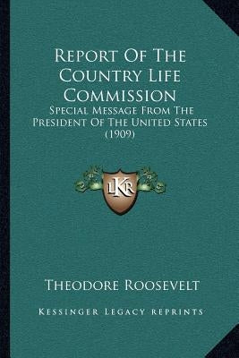 Report Of The Country Life Commission: Special Message From The President Of The United States (1909) by Roosevelt, Theodore