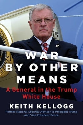 War by Other Means: A General in the Trump White House by Kellogg, Keith