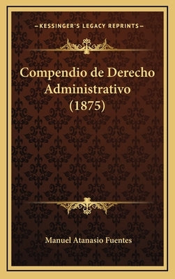 Compendio de Derecho Administrativo (1875) by Fuentes, Manuel Atanasio
