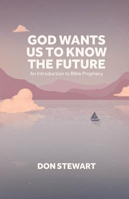 God Wants Us To Know The Future: An Introduction to Bible Prophecy by Stewart, Don