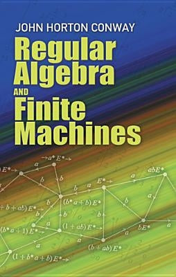 Regular Algebra and Finite Machines by Conway, John H.