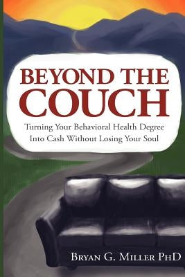Beyond the Couch: Turning Your Behavioral Health Degree into Cash Without Losing Your Soul by Miller Ph. D., Bryan G.