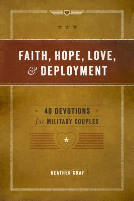 Faith, Hope, Love, and Deployment: 40 Devotions for Military Couples by Gray, Heather