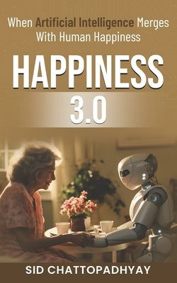 Happiness 3.0: when Artificial Intelligence merges with Human Happiness by Chattopadhyay, Sid