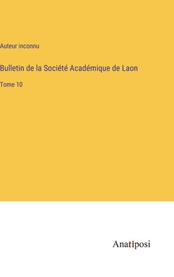 Bulletin de la Société Académique de Laon: Tome 10 by Auteur Inconnu